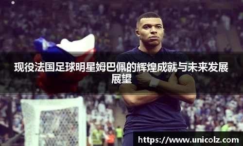 现役法国足球明星姆巴佩的辉煌成就与未来发展展望